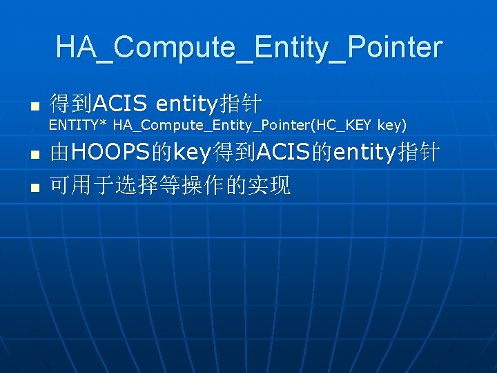 HA_Compute_Entity_Pointer n 得到ACIS entity指针 ENTITY* HA_Compute_Entity_Pointer(HC_KEY key) n n 由HOOPS的key得到ACIS的entity指针 可用于选择等操作的实现 