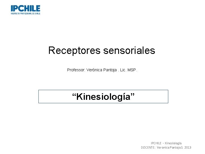 Receptores sensoriales Professor: Verónica Pantoja. Lic. MSP. “Kinesiología” IPCHILE - Kinesiologia DOCENTE: Veronica Pantoja