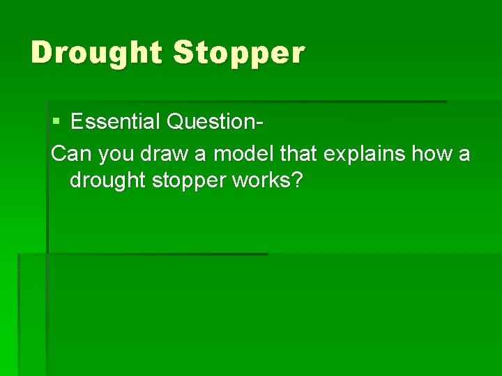 Drought Stopper § Essential Question. Can you draw a model that explains how a