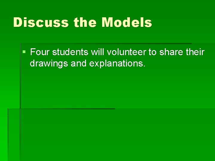 Discuss the Models § Four students will volunteer to share their drawings and explanations.