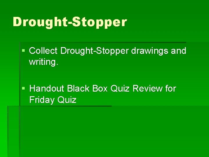 Drought-Stopper § Collect Drought-Stopper drawings and writing. § Handout Black Box Quiz Review for