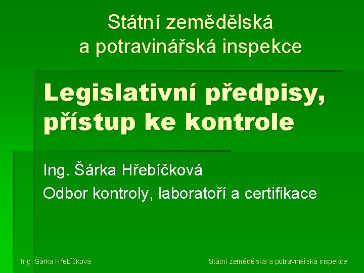 Státní zemědělská a potravinářská inspekce Legislativní předpisy, přístup ke kontrole Ing. Šárka Hřebíčková Odbor