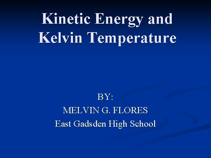 Kinetic Energy and Kelvin Temperature BY: MELVIN G. FLORES East Gadsden High School 