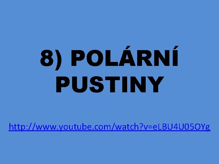 8) POLÁRNÍ PUSTINY http: //www. youtube. com/watch? v=e. LBU 4 U 05 OYg 