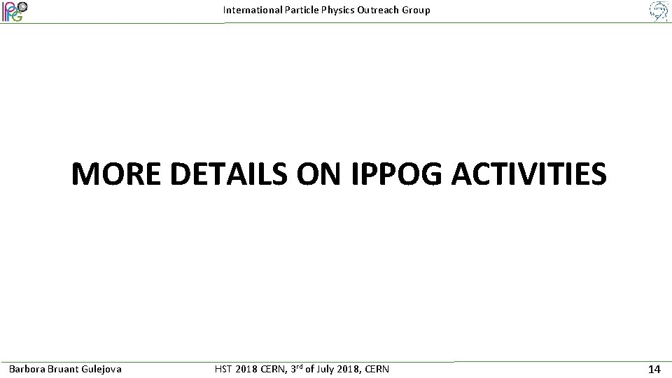 International Particle Physics Outreach Group MORE DETAILS ON IPPOG ACTIVITIES Barbora Bruant Gulejova HST