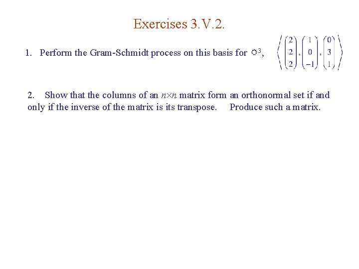 Exercises 3. V. 2. 1. Perform the Gram-Schmidt process on this basis for R
