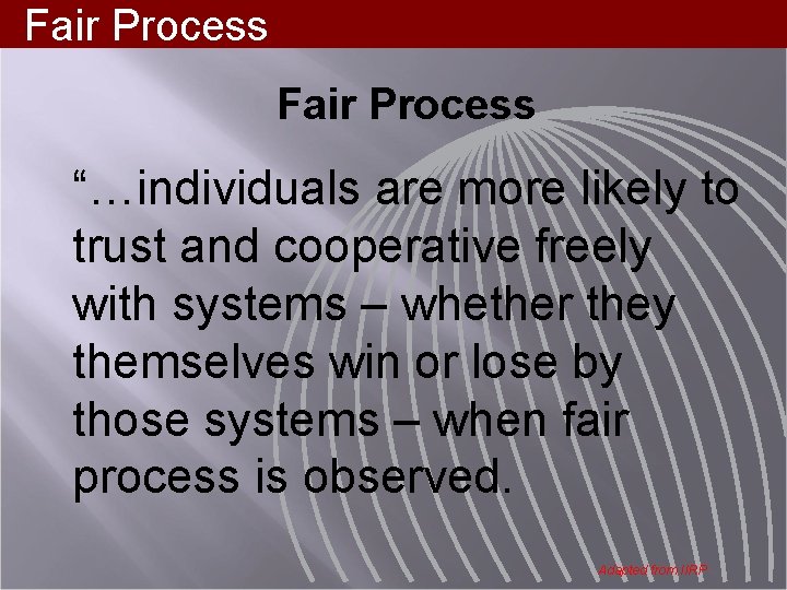 Fair Process “…individuals are more likely to trust and cooperative freely with systems –