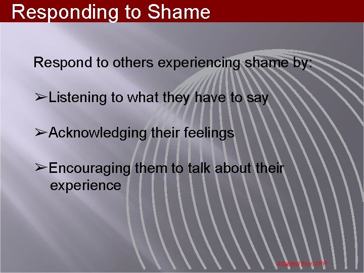 Responding to Shame Respond to others experiencing shame by: ➢Listening to what they have