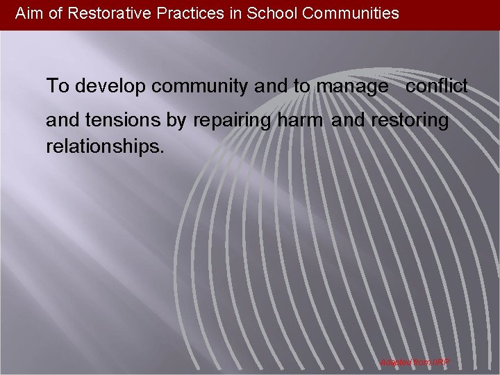 Aim of Restorative Practices in School Communities To develop community and to manage conflict