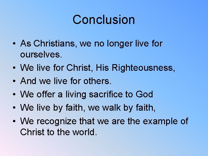 Conclusion • As Christians, we no longer live for ourselves. • We live for
