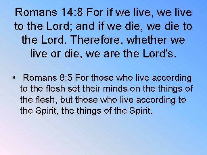 Romans 14: 8 For if we live, we live to the Lord; and if