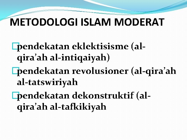 METODOLOGI ISLAM MODERAT �pendekatan eklektisisme (alqira’ah al-intiqaiyah) �pendekatan revolusioner (al-qira’ah al-tatswiriyah �pendekatan dekonstruktif (alqira’ah