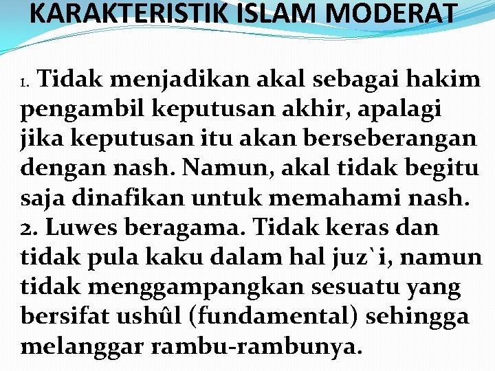 KARAKTERISTIK ISLAM MODERAT Tidak menjadikan akal sebagai hakim pengambil keputusan akhir, apalagi jika keputusan