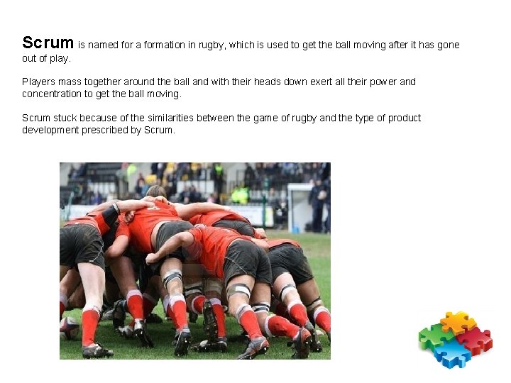 Scrum is named for a formation in rugby, which is used to get the