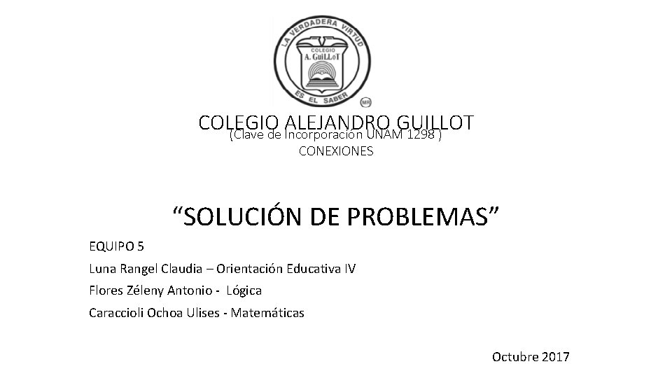 COLEGIO ALEJANDRO GUILLOT (Clave de Incorporación UNAM 1298 ) CONEXIONES “SOLUCIÓN DE PROBLEMAS” EQUIPO
