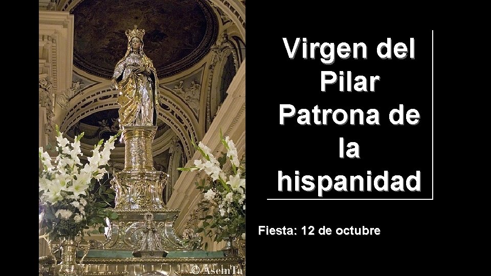 Virgen del Pilar Patrona de la hispanidad Fiesta: 12 de octubre 