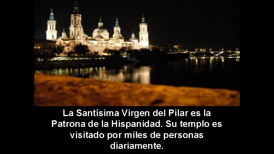 La Santísima Virgen del Pilar es la Patrona de la Hispanidad. Su templo es