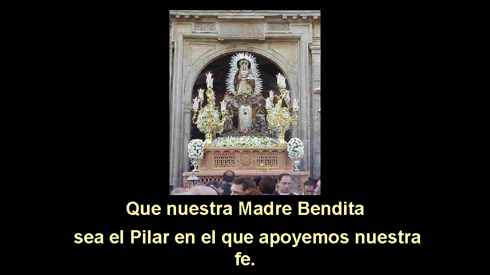 Que nuestra Madre Bendita sea el Pilar en el que apoyemos nuestra fe. 