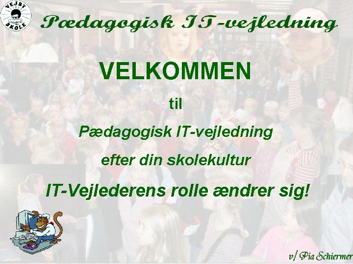 VELKOMMEN til Pædagogisk IT-vejledning efter din skolekultur IT-Vejlederens rolle ændrer sig! 