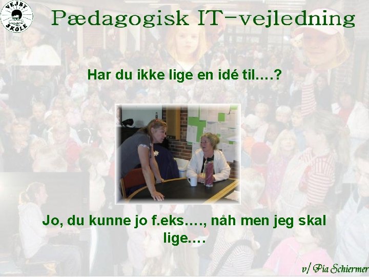 Har du ikke lige en idé til…. ? Jo, du kunne jo f. eks….