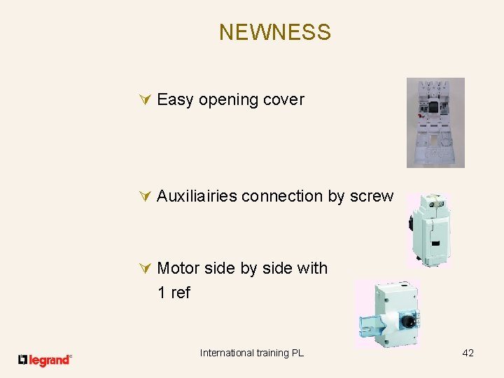 NEWNESS Ú Easy opening cover Ú Auxiliairies connection by screw Ú Motor side by