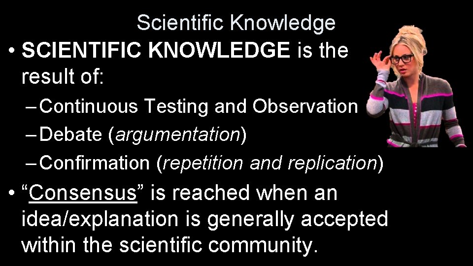 Scientific Knowledge • SCIENTIFIC KNOWLEDGE is the result of: – Continuous Testing and Observation