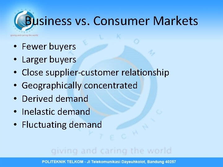 Business vs. Consumer Markets • • Fewer buyers Larger buyers Close supplier-customer relationship Geographically