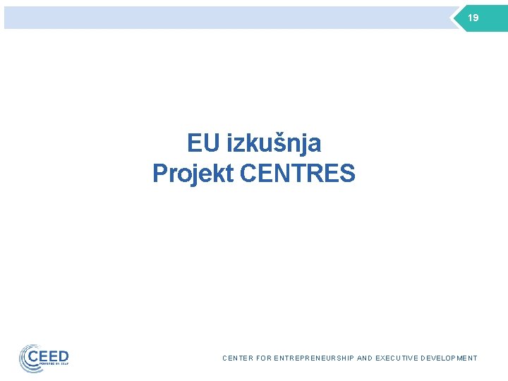 19 EU izkušnja Projekt CENTRES CENTER FOR ENTREPRENEURSHIP AND EXECUTIVE DEVELOPMENT 
