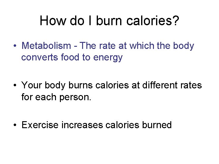 How do I burn calories? • Metabolism - The rate at which the body