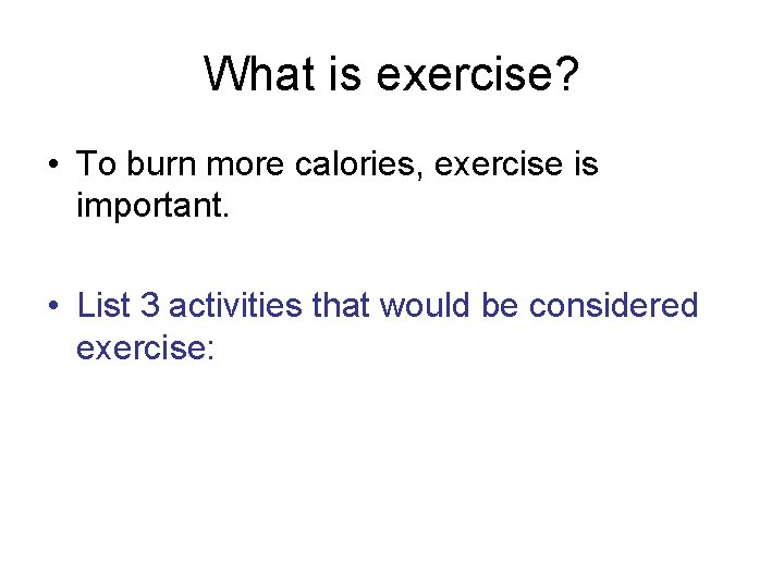 What is exercise? • To burn more calories, exercise is important. • List 3