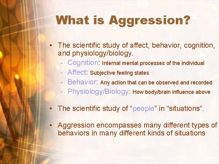 What is Aggression? • The scientific study of affect, behavior, cognition, and physiology/biology. -