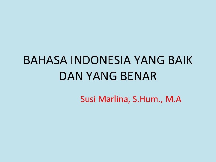 BAHASA INDONESIA YANG BAIK DAN YANG BENAR Susi Marlina, S. Hum. , M. A