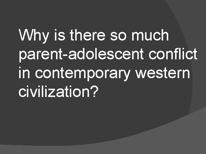 Why is there so much parent-adolescent conflict in contemporary western civilization? 