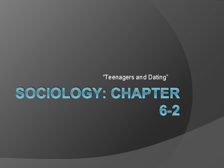 “Teenagers and Dating” SOCIOLOGY: CHAPTER 6 -2 