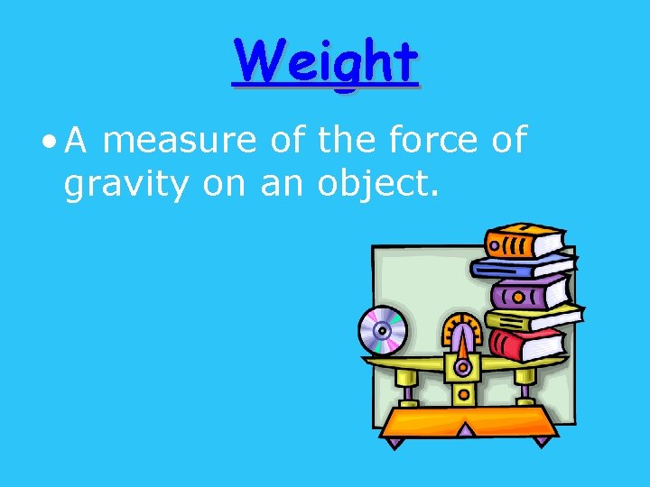 Weight • A measure of the force of gravity on an object. 