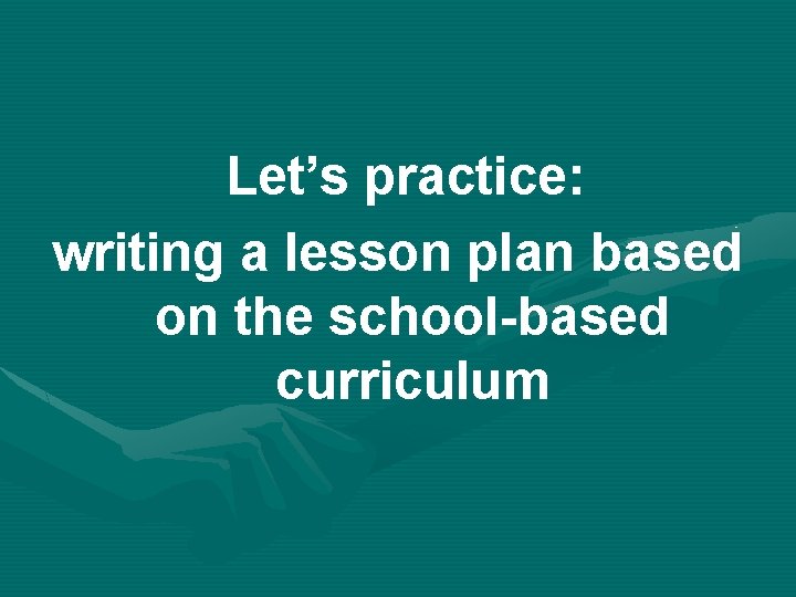 Let’s practice: writing a lesson plan based on the school-based curriculum 