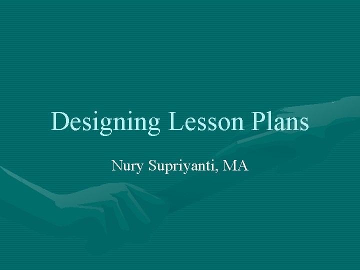 Designing Lesson Plans Nury Supriyanti, MA 