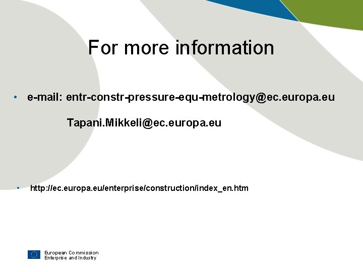 For more information • e-mail: entr-constr-pressure-equ-metrology@ec. europa. eu Tapani. Mikkeli@ec. europa. eu • http: