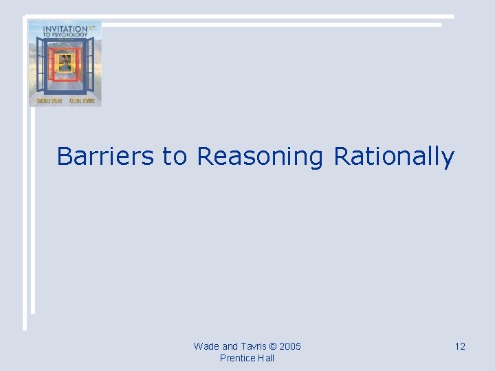 Barriers to Reasoning Rationally Wade and Tavris © 2005 Prentice Hall 12 