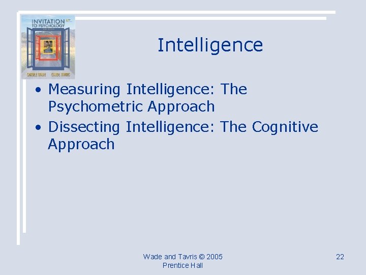 Intelligence • Measuring Intelligence: The Psychometric Approach • Dissecting Intelligence: The Cognitive Approach Wade