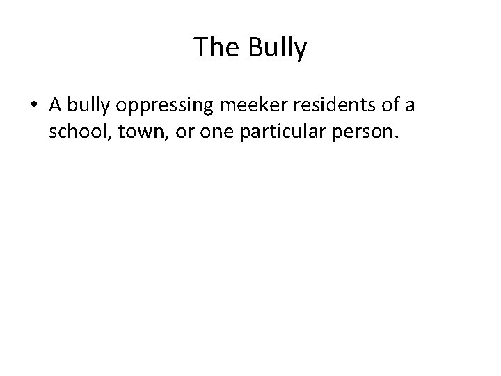 The Bully • A bully oppressing meeker residents of a school, town, or one