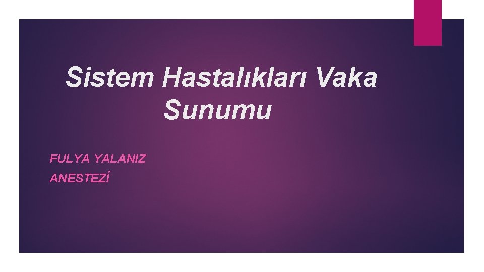 Sistem Hastalıkları Vaka Sunumu FULYA YALANIZ ANESTEZİ 