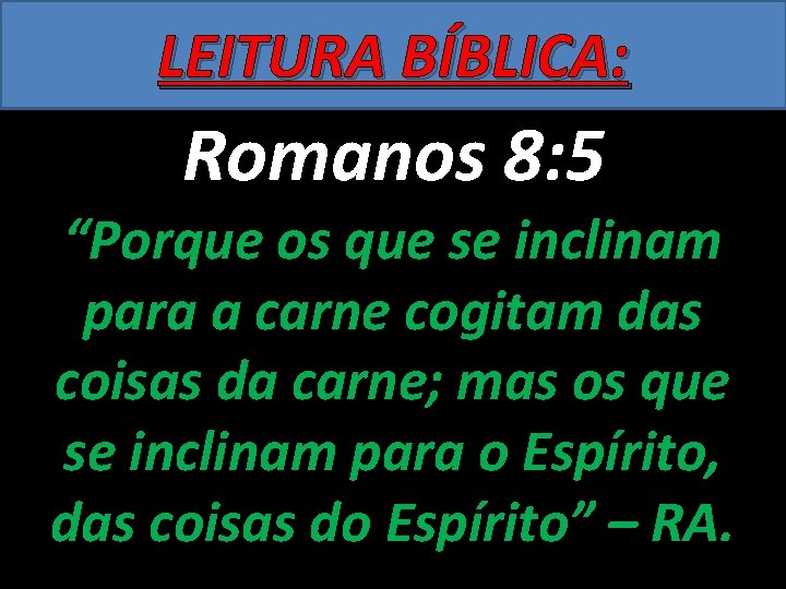 LEITURA BÍBLICA: Romanos 8: 5 “Porque os que se inclinam para a carne cogitam