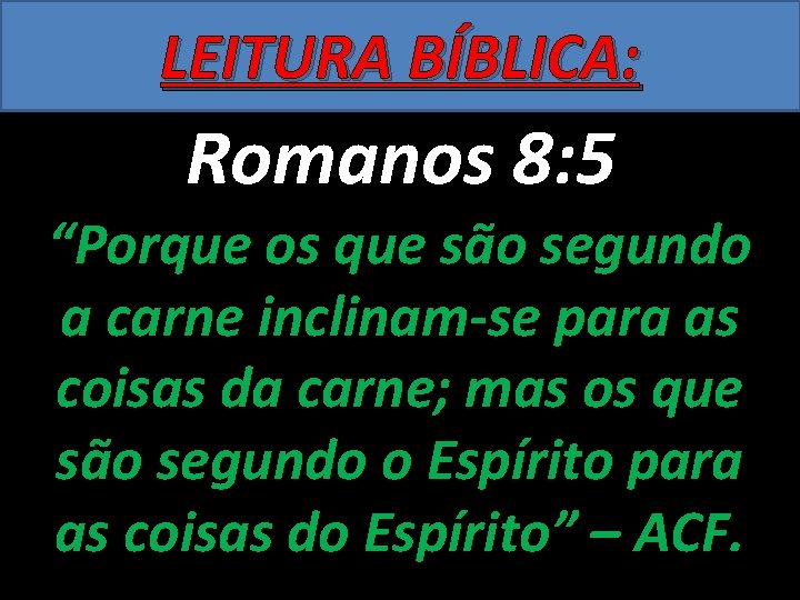LEITURA BÍBLICA: Romanos 8: 5 “Porque os que são segundo a carne inclinam-se para