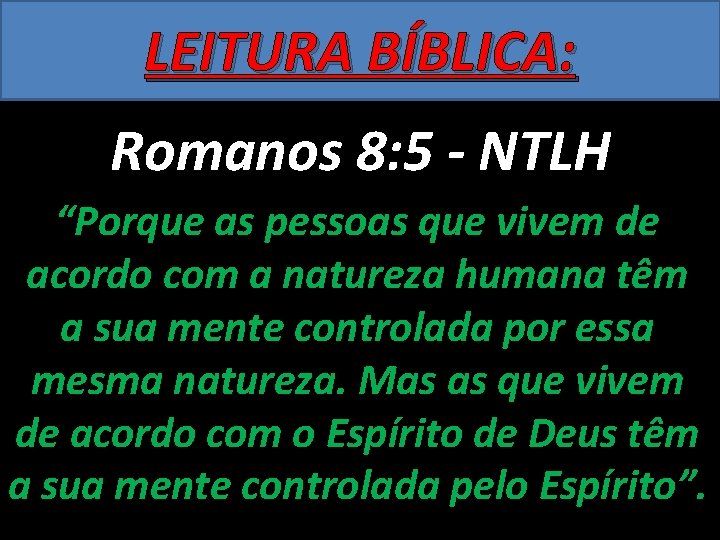 LEITURA BÍBLICA: Romanos 8: 5 - NTLH “Porque as pessoas que vivem de acordo