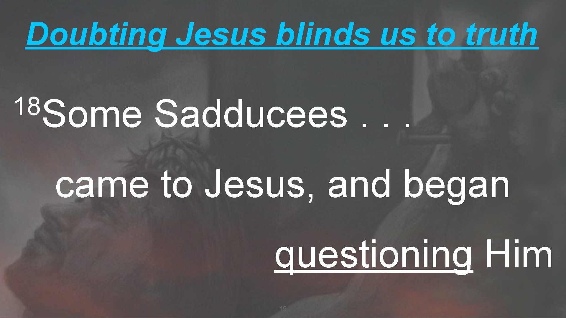 Doubting Jesus blinds us to truth 18 Some Sadducees. . . came to Jesus,