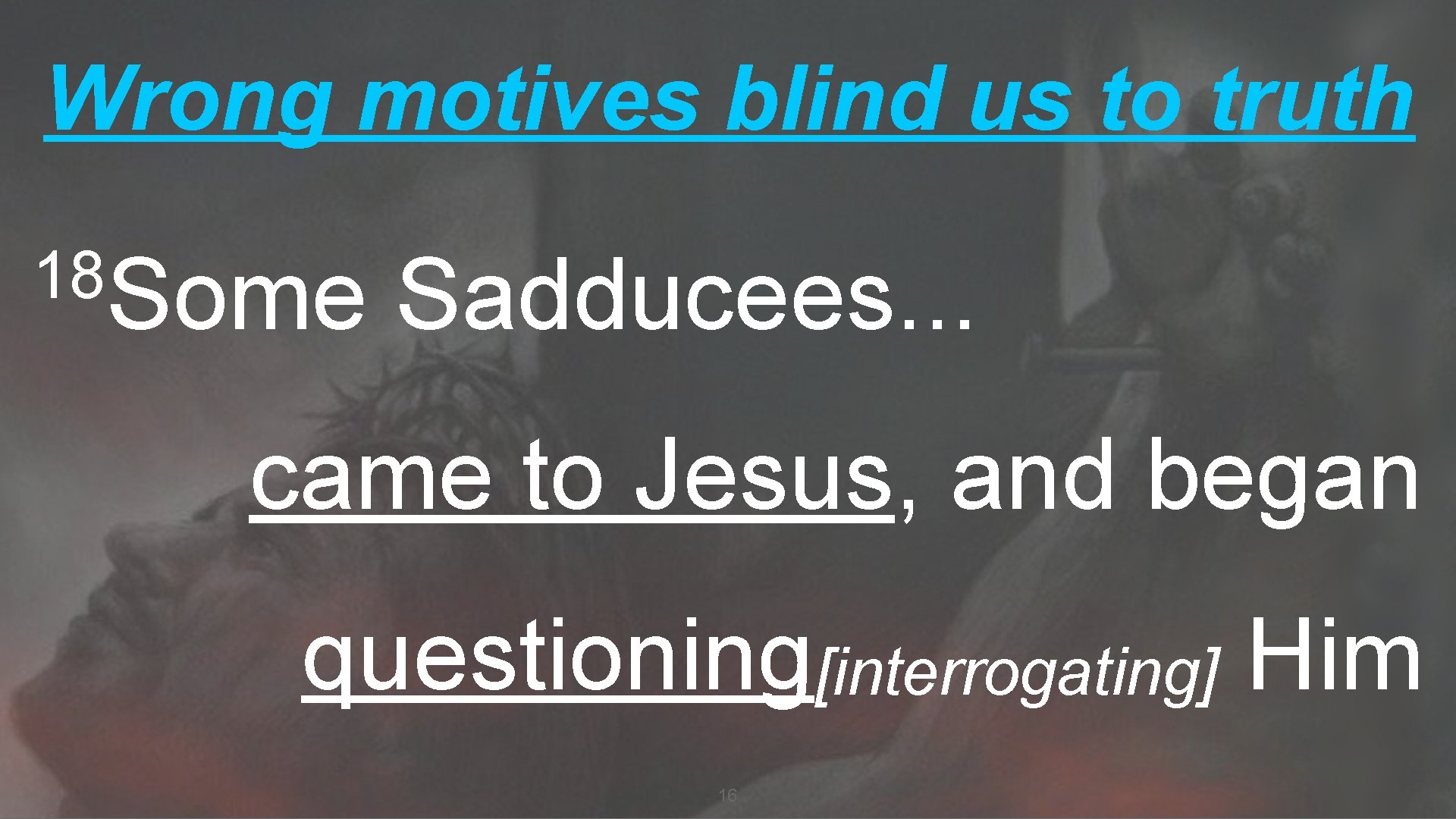 Wrong motives blind us to truth 18 Some Sadducees. . . came to Jesus,