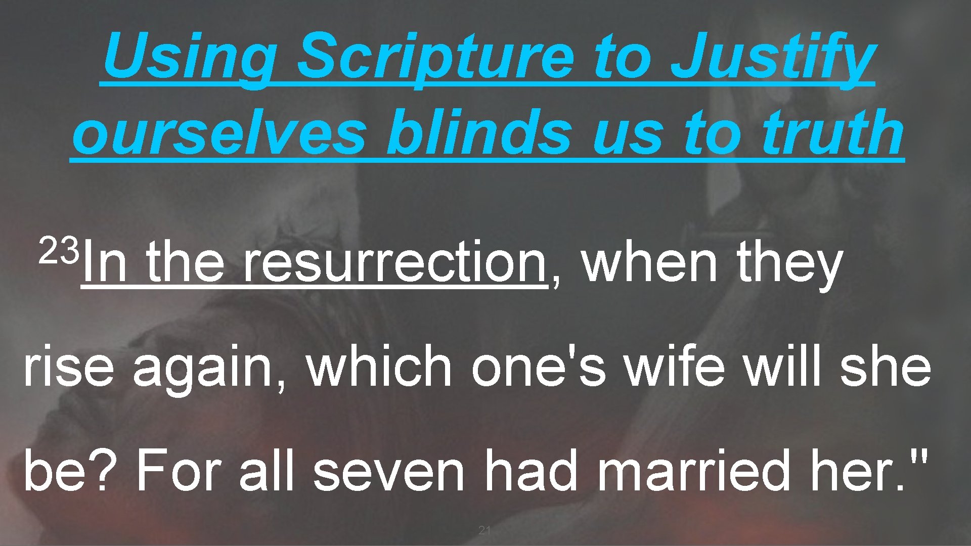 Using Scripture to Justify ourselves blinds us to truth 23 In the resurrection, when