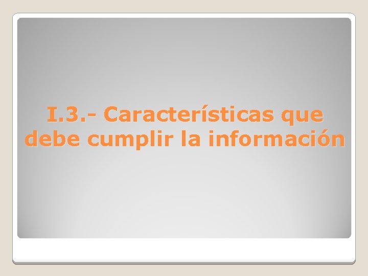 I. 3. - Características que debe cumplir la información 