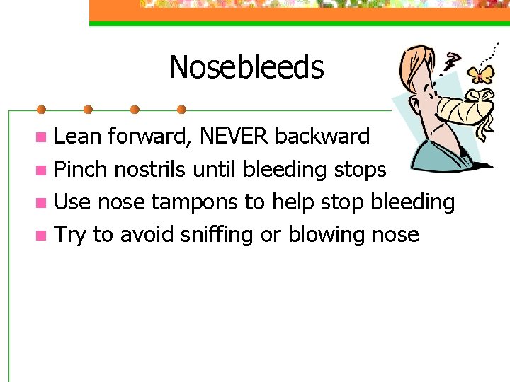 Nosebleeds Lean forward, NEVER backward n Pinch nostrils until bleeding stops n Use nose